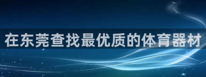 富联平台用户登陆不上：在东莞查找最优质的体育器材