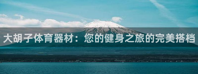 富联平台况7O777：大胡子体育器材：您的健身之旅的