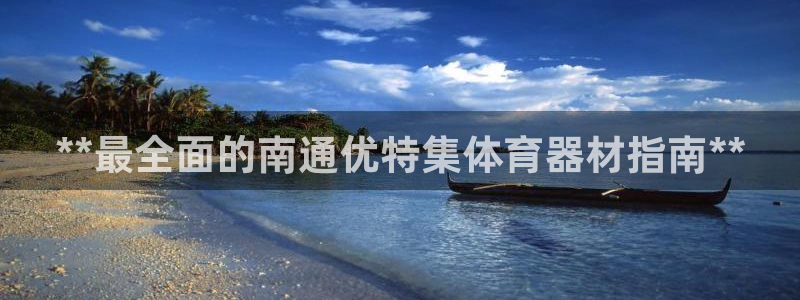 富联娱乐下载app：**最全面的南通优特集体育器材指