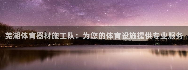 富联娱乐服务站：芜湖体育器材施工队：为您的体育设施提