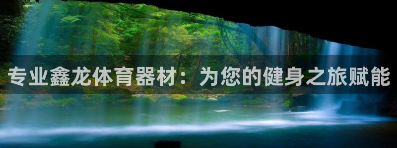 富联官方网站首页入口下载：专业鑫龙体育器材：为您的健