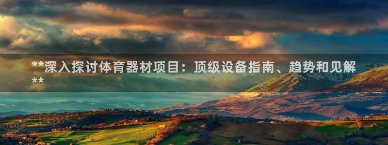 富联平台主管：**深入探讨体育器材项目：顶级设备指南