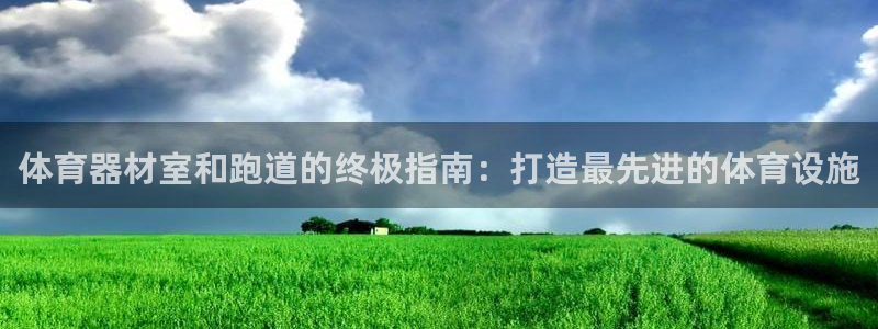 富联娱乐服务站地址：体育器材室和跑道的终极指南：打造