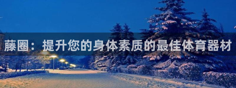 富联娱乐下载app：藤圈：提升您的身体素质的最佳体育