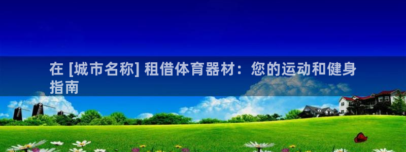 富联平台网站是什么：在 [城市名称] 租借体育器材：