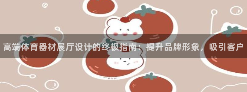 富联娱乐下载：高端体育器材展厅设计的终极指南：提升品