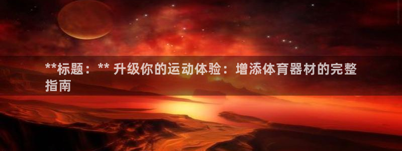 富联官网登陆网址：**标题：** 升级你的运动体验：