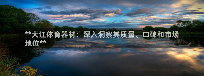 富联娱乐平台开户要钱吗现在：**大江体育器材：深入洞察其质量