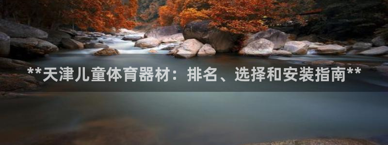 富联平台代理注册：**天津儿童体育器材：排名、选择和