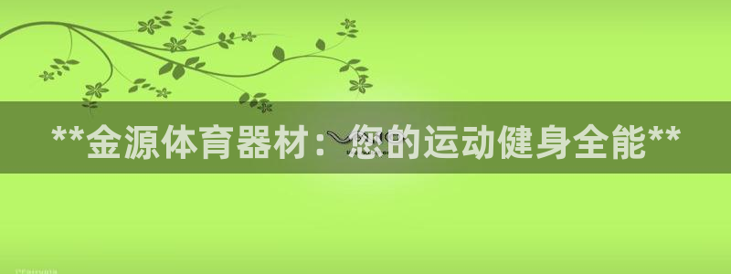 富联丰地产怎么样：**金源体育器材：您的运动健身全能