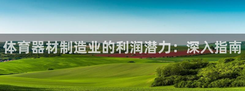 富联娱乐正规吗安全吗：体育器材制造业的利润潜力：深入