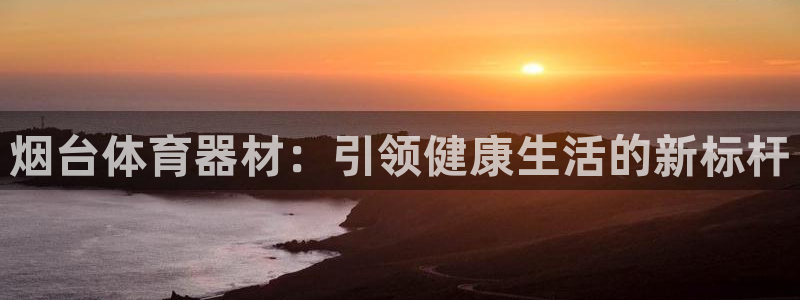 富联官网注册流程图：烟台体育器材：引领健康生活的新标杆