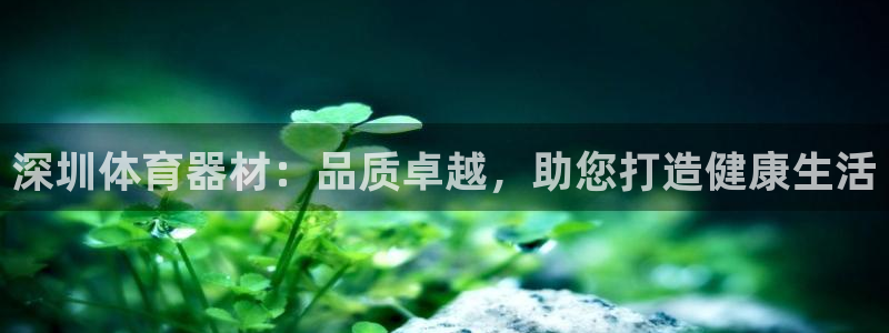 富联平台注册登录不了：深圳体育器材：品质卓越，助您打