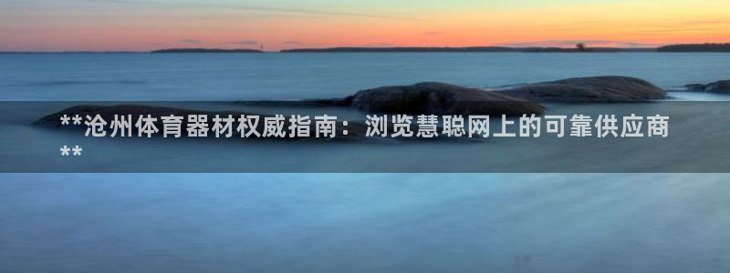 富联平台强 3.7.oo.7.3.5：**沧州体育器材权威指