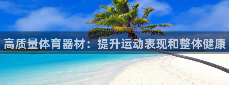 富联娱乐平台怎么样可靠吗：高质量体育器材：提升运动表
