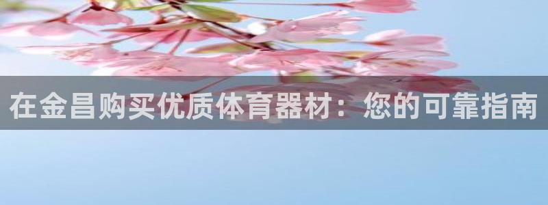富联平台赢钱不给退怎么办：在金昌购买优质体育器材：您