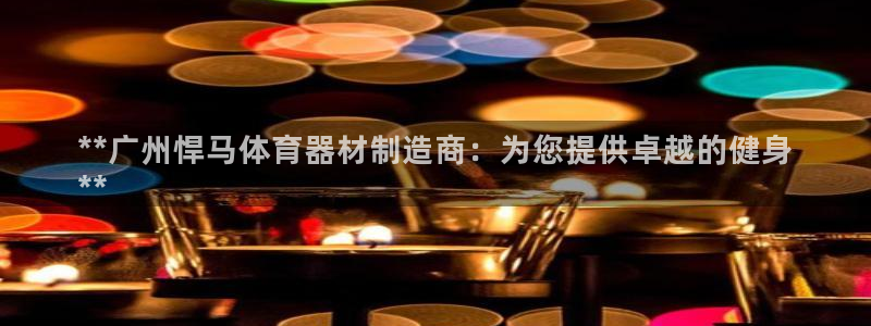 富联娱乐登录注册入口官网网址查询：**广州悍马体育器