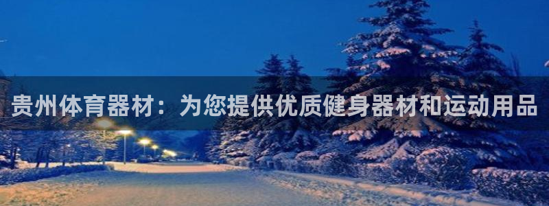 富联平台q665.786：贵州体育器材：为您提供优质