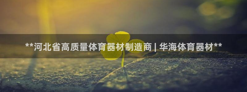 富联平台官网：**河北省高质量体育器材制造商 | 华