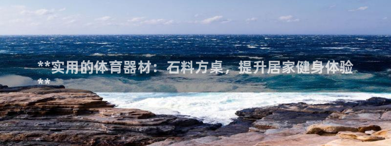 富联娱乐在线注册链接怎么弄：**实用的体育器材：石料方桌，提