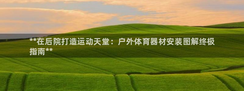 富联娱乐平台开户流程及时间：**在后院打造运动天堂：