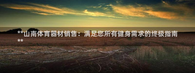 富联平台布7O777：**山南体育器材销售：满足您所