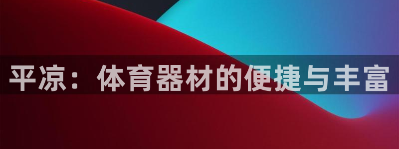 富联平台赢钱不给退怎么办理：平凉：体育器材的便捷与丰富