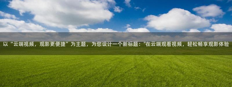 战地影院1080p高清免费：以“云端视频，观影更便捷”为主题，为您设计一个新标题：\