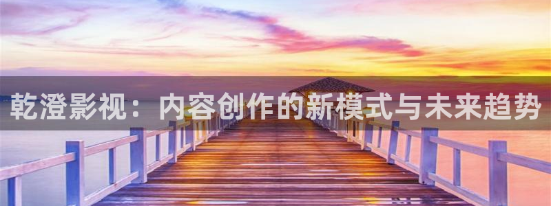 战地电影免费观看完整版：乾澄影视：内容创作的新模式与未来趋势